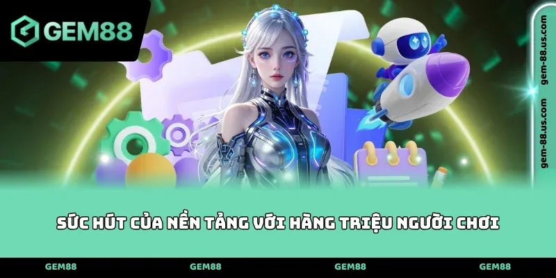 Sức hút của nền tảng với hàng triệu người chơi